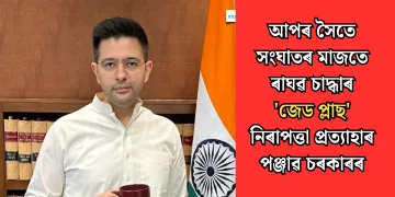 আপৰ সৈতে সংঘাতৰ মাজতে ৰাঘৱ চাদ্ধাৰ ‘জেড প্লাছ’ নিৰাপত্তা প্ৰত্যাহাৰ পঞ্জাৱ চৰকাৰৰ