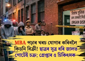 MBA পঢ়াৰ খৰচ যোগাৰ কৰিবলৈ কিডনি বিক্ৰী! ছাত্ৰৰ সূত্ৰ ধৰি জালত গোটেই চক্ৰ; গ্ৰেপ্তাৰ ৫ চিকিৎসক