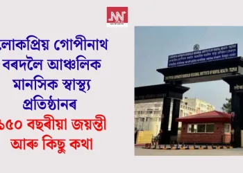 লোকপ্ৰিয় গোপীনাথ বৰদলৈ আঞ্চলিক মানসিক স্বাস্থ্য প্ৰতিষ্ঠানৰ ১৫০ বছৰীয়া জয়ন্তী আৰু কিছু কথা