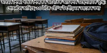 অসমৰ শিক্ষা খণ্ডত শিক্ষকৰ অনৈতিক আচৰণৰ উদ্বেগজনক বৃদ্ধি: পোহৰলৈ আহিছে ৩৫ টাকৈ যৌন উৎপীড়নৰ ভয়ংকৰ তথ্য