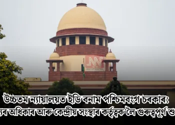 উচ্চতম ন্যায়ালয়ত ইডি বনাম পশ্চিমবংগ চৰকাৰ: ৰাজ্যৰ অধিকাৰ আৰু কেন্দ্ৰীয় সংস্থাৰ কৰ্তৃত্বক লৈ গুৰুত্বপূৰ্ণ শুনানি