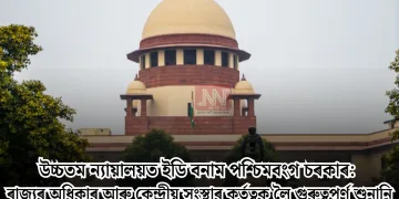 উচ্চতম ন্যায়ালয়ত ইডি বনাম পশ্চিমবংগ চৰকাৰ: ৰাজ্যৰ অধিকাৰ আৰু কেন্দ্ৰীয় সংস্থাৰ কৰ্তৃত্বক লৈ গুৰুত্বপূৰ্ণ শুনানি