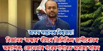অসম সন্তানৰ বিশ্বজয়! বিজ্ঞানৰ ‘অস্কাৰ’ বঁটাৰে জিলিকিল জাগীৰোডৰ অধ্যাপক, জেনেভাৰ গৱেষণাগাৰত অসাধ্য সাধন
