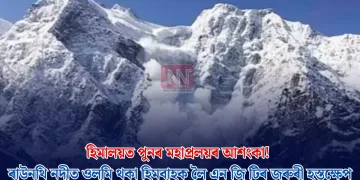 হিমালয়ত পুনৰ মহাপ্ৰলয়ৰ আশংকা! ৰাউনথি নদীত ওলমি থকা হিমবাহক লৈ এন জি টিৰ জৰুৰী হস্তক্ষেপ