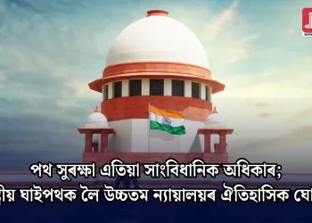 পথ সুৰক্ষা এতিয়া সাংবিধানিক অধিকাৰ; ৰাষ্ট্ৰীয় ঘাইপথক লৈ উচ্চতম ন্যায়ালয়ৰ ঐতিহাসিক ঘোষণা