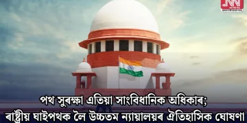 পথ সুৰক্ষা এতিয়া সাংবিধানিক অধিকাৰ; ৰাষ্ট্ৰীয় ঘাইপথক লৈ উচ্চতম ন্যায়ালয়ৰ ঐতিহাসিক ঘোষণা