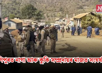 মণিপুৰত নাগা আৰু কুকি সম্প্ৰদায়ৰ মাজত সংঘৰ্ষ…