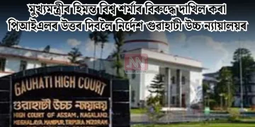 মুখ্যমন্ত্ৰীৰ হিমন্ত বিশ্ব শৰ্মাৰ বিৰুদ্ধে দাখিল কৰা পিআইএলৰ উত্তৰ দিবলৈ নিৰ্দেশ গুৱাহাটী উচ্চ ন্যায়ালয়ৰ
