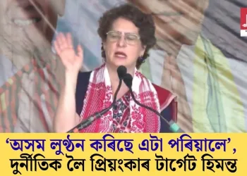 ‘অসম লুণ্ঠন কৰিছে এটা পৰিয়ালে’, দুৰ্নীতিক লৈ প্ৰিয়ংকাৰ টাৰ্গেট হিমন্ত