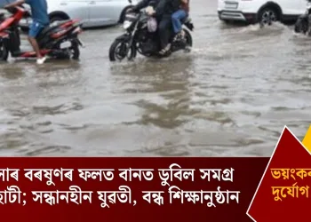 ধাৰাসাৰ বৰষুণৰ ফলত বানত ডুবিল সমগ্ৰ গুৱাহাটী; সন্ধানহীন যুৱতী, বন্ধ শিক্ষানুষ্ঠান