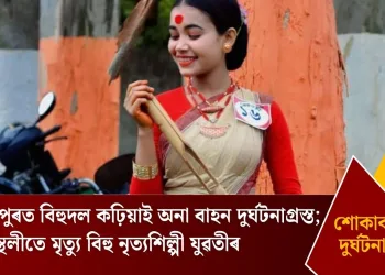 তামুলপুৰত বিহুদল কঢ়িয়াই অনা বাহন দুৰ্ঘটনাগ্ৰস্ত; ঘটনাস্থলীতে মৃত্যু বিহু নৃত্যশিল্পী যুৱতীৰ