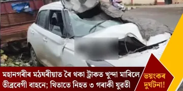 মহানগৰীৰ মঠঘৰীয়াত ৰৈ থকা ট্ৰাকত খুন্দা মাৰিলে তীব্ৰবেগী বাহনে; থিতাতে নিহত ৩ গৰাকী যুৱতী