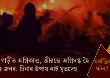 মৰ্মান্তিক ঘটনা! চলন্ত গাড়ীত অগ্নিকাণ্ড, জীৱন্তে অগ্নিদগ্ধ হৈ মৃত্যু ৫ জনৰ; চিনাৰ উপায় নাই মৃতদেহ