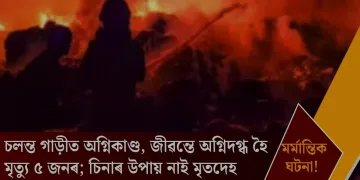 মৰ্মান্তিক ঘটনা! চলন্ত গাড়ীত অগ্নিকাণ্ড, জীৱন্তে অগ্নিদগ্ধ হৈ মৃত্যু ৫ জনৰ; চিনাৰ উপায় নাই মৃতদেহ