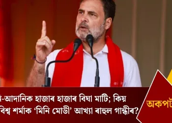 আম্বানি-আদানিক হাজাৰ হাজাৰ বিঘা মাটি; কিয় হিমন্ত বিশ্ব শৰ্মাক ‘মিনি মোডী’ আখ্যা ৰাহুল গান্ধীৰ?