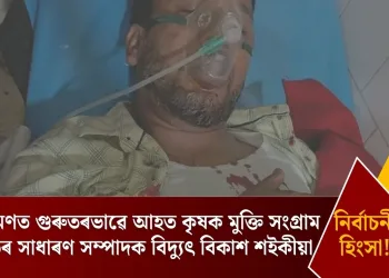 নিৰ্বাচনৰ হিংসা! আক্ৰমণত গুৰুতৰভাৱে আহত কৃষক মুক্তি সংগ্ৰাম সমিতিৰ সাধাৰণ সম্পাদক বিদ্যুৎ বিকাশ শইকীয়া