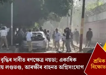 মজুৰি বৃদ্ধিৰ দাবীত ৰণক্ষেত্ৰ নয়ডা; একাধিক কাৰ্যালয় লণ্ডভণ্ড, আৰক্ষীৰ বাহনত অগ্নিসংযোগ