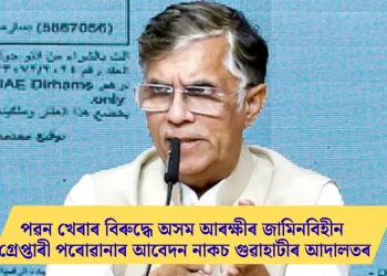 পৱন খেৰাৰ বিৰুদ্ধে অসম আৰক্ষীৰ জামিনবিহীন গ্ৰেপ্তাৰী পৰোৱানাৰ আবেদন নাকচ গুৱাহাটীৰ আদালতৰ