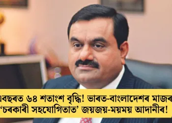 এবছৰত ৬৪ শতাংশ বৃদ্ধি! ভাৰত-বাংলাদেশৰ মাজৰ ‘চৰকাৰী সহযোগিতাত’ জয়জয়-ময়ময় আদানীৰ!