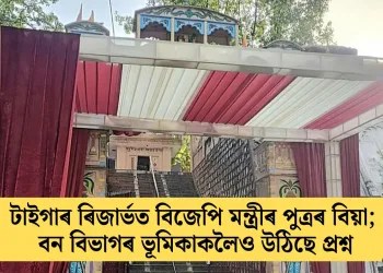 টাইগাৰ ৰিজাৰ্ভত বিজেপি মন্ত্ৰীৰ পুত্ৰৰ বিয়া; বন বিভাগৰ ভূমিকাকলৈও উঠিছে প্ৰশ্ন