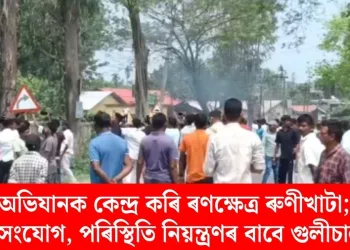 উচ্ছেদ অভিযানক কেন্দ্ৰ কৰি ৰণক্ষেত্ৰ ৰুণীখাটা; বাহনত অগ্নিসংযোগ, পৰিস্থিতি নিয়ন্ত্ৰণৰ বাবে গুলীচালনা!