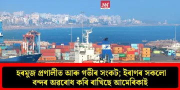 হৰমুজ প্ৰণালীত আৰু গভীৰ সংকট; ইৰাণৰ সকলো বন্দৰ অৱৰোধ কৰি ৰাখিছে আমেৰিকাই