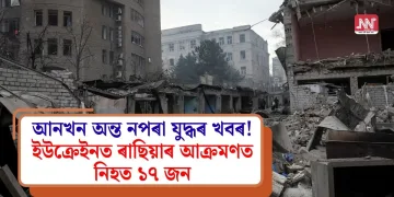 আনখন অন্ত নপৰা যুদ্ধৰ খবৰ! ইউক্ৰেইনত ৰাছিয়াৰ আক্ৰমণত নিহত ১৭ জন