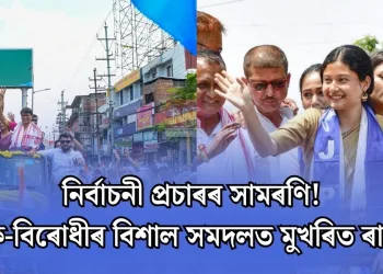 নিৰ্বাচনী প্ৰচাৰৰ সামৰণি! শাসক-বিৰোধীৰ বিশাল সমদলত মুখৰিত ৰাজপথ