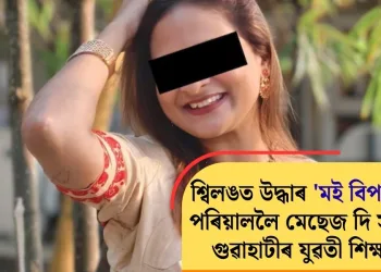 শ্বিলঙত উদ্ধাৰ ‘মই বিপদত’ বুলি পৰিয়াললৈ মেছেজ দি সন্ধানহীন গুৱাহাটীৰ যুৱতী শিক্ষয়িত্ৰী