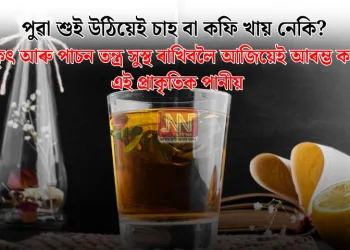পুৱা শুই উঠিয়েই চাহ বা কফি খায় নেকি? যকৃৎ আৰু পাচন তন্ত্ৰ সুস্থ ৰাখিবলৈ আজিয়েই আৰম্ভ কৰক এই প্ৰাকৃতিক পানীয়