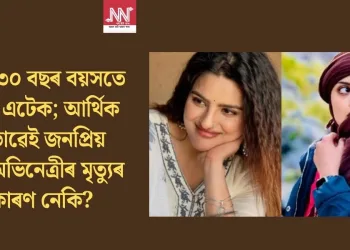 মাত্ৰ ৩০ বছৰ বয়সতে হাৰ্ট এটেক; আৰ্থিক অভাৱেই জনপ্ৰিয় এই অভিনেত্ৰীৰ মৃত্যুৰ কাৰণ নেকি?