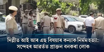 দিল্লীত আই আৰ এছ বিষয়াৰ কন্যাক নিৰ্মম হত্যা: সন্দেহৰ আৱৰ্তত প্ৰাক্তন বনকৰা লোক