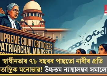 স্বাধীনতাৰ ৭৮ বছৰৰ পাছতো নাৰীৰ প্ৰতি পিতৃতান্ত্রিক মনোভাৱ! উচ্চতম ন্যায়ালয়ৰ সমালোচনা