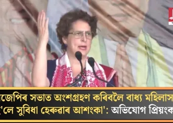 ‘বিজেপিৰ সভাত অংশগ্ৰহণ কৰিবলৈ বাধ্য মহিলাসকল নহ’লে সুবিধা হেৰুৱাৰ আশংকা’: অভিযোগ প্ৰিয়ংকাৰ  