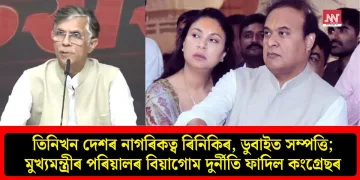 তিনিখন দেশৰ নাগৰিকত্ব ৰিনিকিৰ, ডুবাইত সম্পত্তি; মুখ্যমন্ত্ৰীৰ পৰিয়ালৰ বিয়াগোম দুৰ্নীতি ফাদিল কংগ্ৰেছৰ