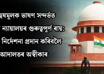 বিদ্বেষমূলক ভাষণ সন্দৰ্ভত উচ্চতম ন্যায়ালয়ৰ গুৰুত্বপূৰ্ণ ৰায়: নতুন নিৰ্দেশনা প্ৰদান কৰিবলৈ আদালতৰ অস্বীকাৰ
