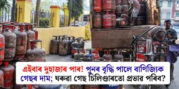 এইবাৰ দুহাজাৰ পাৰ! পুনৰ বৃদ্ধি পালে বাণিজ্যিক গেছৰ দাম; ঘৰুৱা গেছ চিলিণ্ডাৰতো প্ৰভাৱ পৰিব?
