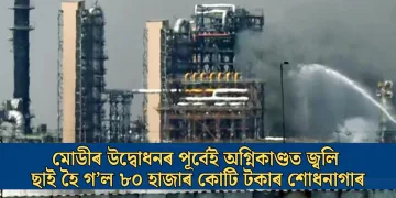 মোডীৰ উদ্বোধনৰ পূৰ্বেই অগ্নিকাণ্ডত জ্বলি ছাই হৈ গ’ল ৮০ হাজাৰ কোটি টকাৰ শোধনাগাৰ