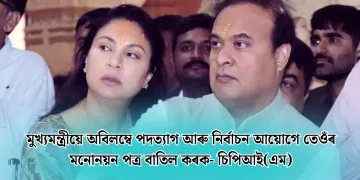 মুখ্যমন্ত্ৰীয়ে অবিলম্বে পদত্যাগ আৰু নিৰ্বাচন আয়োগে তেওঁৰ মনোনয়ন পত্ৰ বাতিল কৰক- চিপিআই(এম)