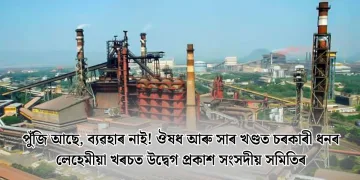 পুঁজি আছে, ব্যৱহাৰ নাই! ঔষধ আৰু সাৰ খণ্ডত চৰকাৰী ধনৰ লেহেমীয়া খৰচত উদ্বেগ প্ৰকাশ সংসদীয় সমিতিৰ