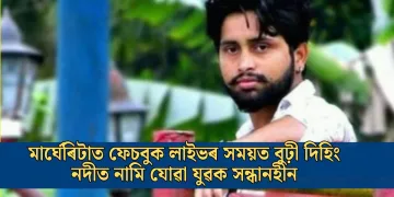 মাৰ্ঘেৰিটাত ফেচবুক লাইভৰ সময়ত বুঢ়ী দিহিং নদীত নামি যোৱা যুৱক সন্ধানহীন