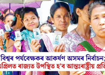 বিশ্বৰ পৰ্যবেক্ষকৰ আকৰ্ষণ অসমৰ নিৰ্বাচন; ৮ এপ্ৰিলত ৰাজ্যত উপস্থিত হ’ব প্ৰতিনিধি