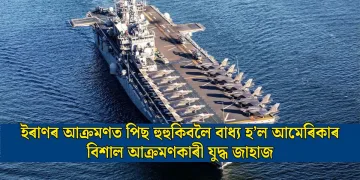 ইৰাণৰ আক্ৰমণত পিছ হুহুকিবলৈ বাধ্য হ’ল আমেৰিকাৰ বিশাল আক্ৰমণকাৰী যুদ্ধ জাহাজ