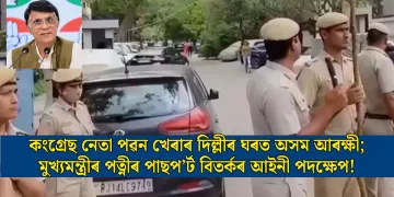 কংগ্ৰেছ নেতা পৱন খেৰাৰ দিল্লীৰ ঘৰত অসম আৰক্ষী; মুখ্যমন্ত্ৰীৰ পত্নীৰ পাছপ’ৰ্ট বিতৰ্কৰ আইনী পদক্ষেপ!
