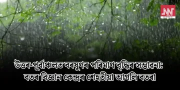 উত্তৰ-পূৰ্বাঞ্চলত বৰষুণৰ পৰিমাণ বৃদ্ধিৰ সম্ভাৱনা: বতৰ বিজ্ঞান কেন্দ্ৰৰ শেহতীয়া আগলি বতৰা