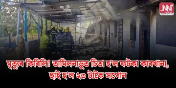 মৃত্যুৰ কিৰিলি! তামিলনাডুত চিতা হ’ল ফটকা কাৰখানা, ছাই হ’ল ২৩ টাকৈ সপোন