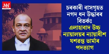 চৰকাৰী বাসগৃহত নগদ ধন উদ্ধাৰৰ বিতৰ্কঃ এলাহাবাদ উচ্চ ন্যায়ালয়ৰ ন্যায়াধীশ যশৱন্ত ভাৰ্মাৰ পদত্যাগ
