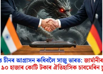 সাগৰত চীনৰ আগ্ৰাসন ৰুধিবলৈ সাজু ভাৰত: জাৰ্মানীৰ সৈতে হ’ব ৯০ হাজাৰ কোটি টকাৰ ঐতিহাসিক চাবমেৰিন চুক্তি