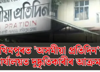 লখিমপুৰত ‘অসমীয়া প্ৰতিদিন’ৰ কাৰ্যালয়ত দুষ্কৃতিকাৰীৰ আক্ৰমণ