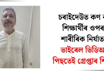 চৰাইদেউত কণ কণ শিক্ষাৰ্থীৰ ওপৰত শাৰীৰিক নিৰ্যাতন : ভাইৰেল ভিডিঅ’ৰ পিছতেই গ্ৰেপ্তাৰ শিক্ষক